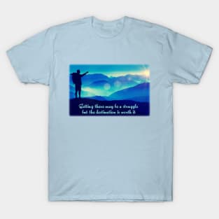 Getting there may be a struggle - but the destination is worth it. T-Shirt